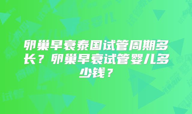 卵巢早衰泰国试管周期多长？卵巢早衰试管婴儿多少钱？
