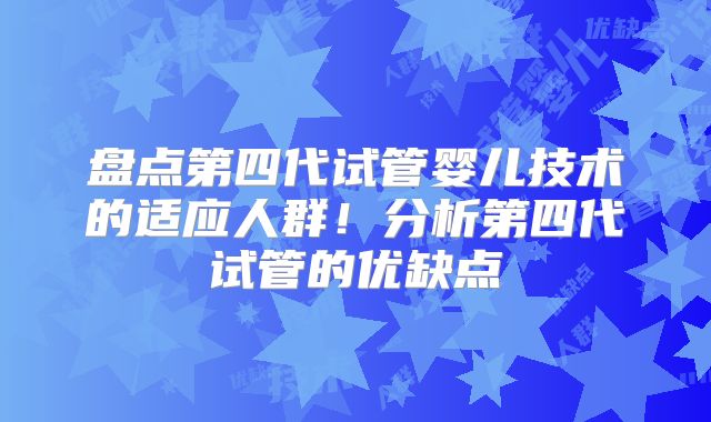 盘点第四代试管婴儿技术的适应人群！分析第四代试管的优缺点