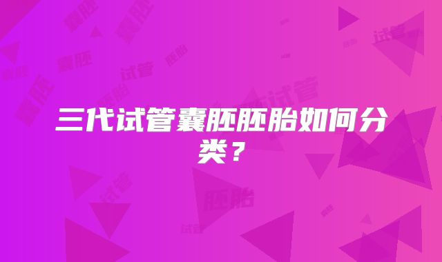 三代试管囊胚胚胎如何分类？