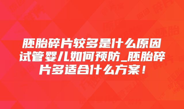 胚胎碎片较多是什么原因试管婴儿如何预防_胚胎碎片多适合什么方案！