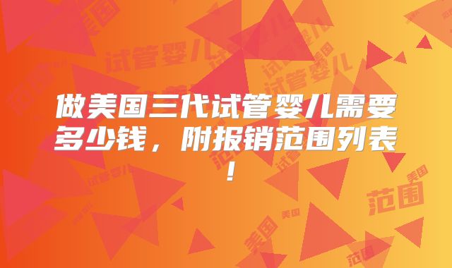 做美国三代试管婴儿需要多少钱，附报销范围列表！