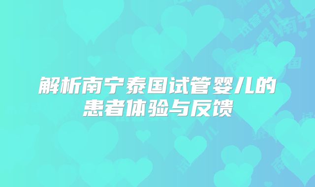 解析南宁泰国试管婴儿的患者体验与反馈