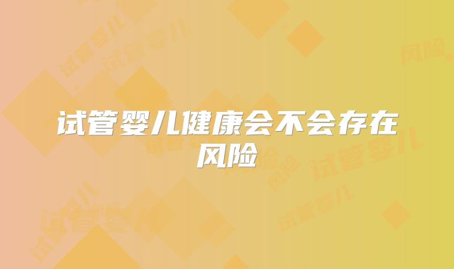 试管婴儿健康会不会存在风险