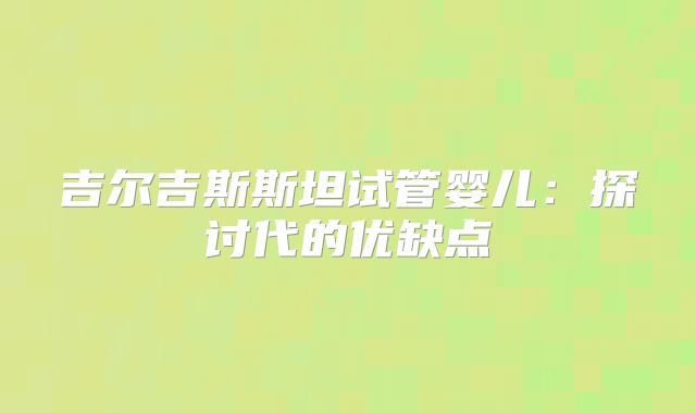吉尔吉斯斯坦试管婴儿：探讨代的优缺点