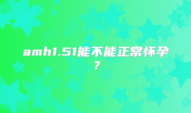 amh1.51能不能正常怀孕?