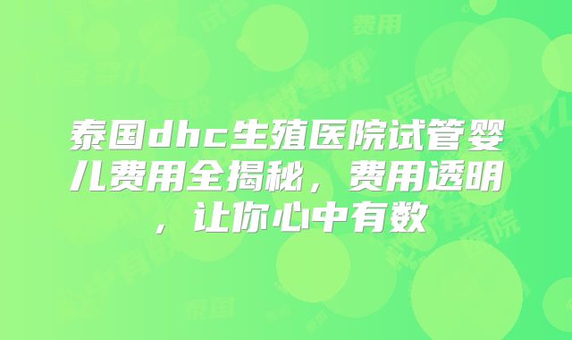 泰国dhc生殖医院试管婴儿费用全揭秘，费用透明，让你心中有数