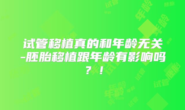 试管移植真的和年龄无关-胚胎移植跟年龄有影响吗？！
