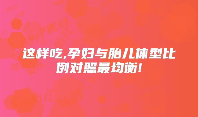 这样吃,孕妇与胎儿体型比例对照最均衡!