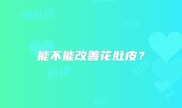 能不能改善花肚皮？