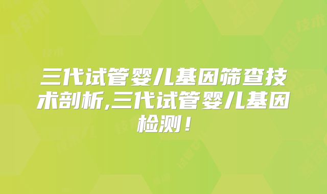 三代试管婴儿基因筛查技术剖析,三代试管婴儿基因检测！