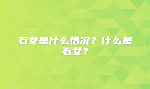 石女是什么情况?什么是石女?
