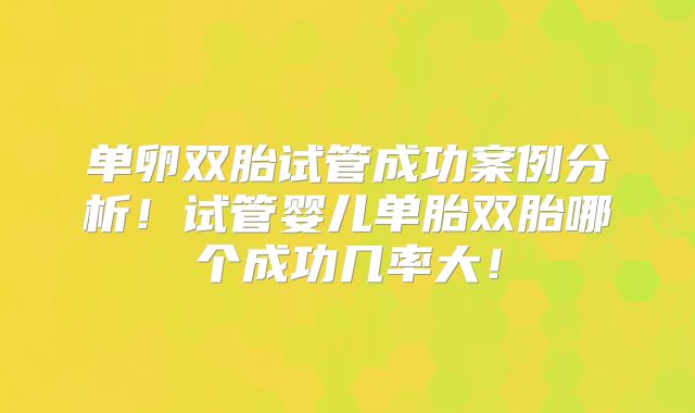 单卵双胎试管成功案例分析！试管婴儿单胎双胎哪个成功几率大！