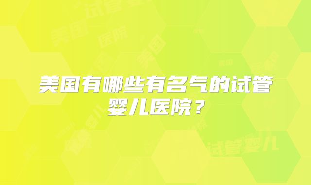 美国有哪些有名气的试管婴儿医院？