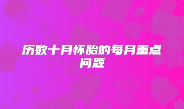 历数十月怀胎的每月重点问题