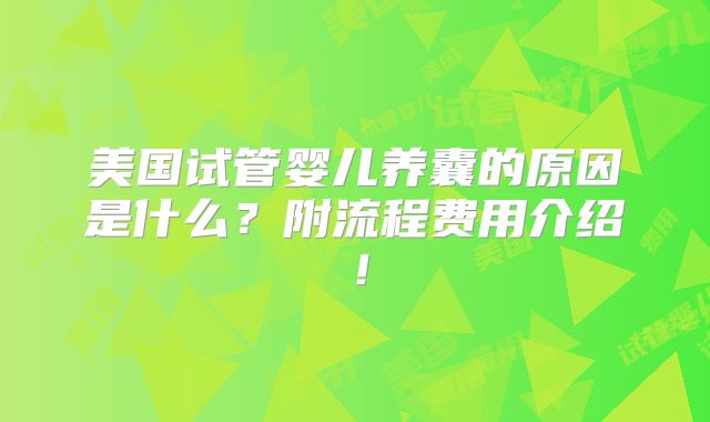 美国试管婴儿养囊的原因是什么?附流程费用介绍!