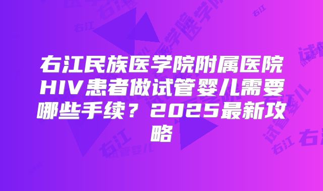 右江民族医学院附属医院HIV患者做试管婴儿需要哪些手续？2025最新攻略