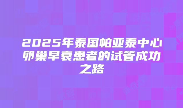 2025年泰国帕亚泰中心卵巢早衰患者的试管成功之路