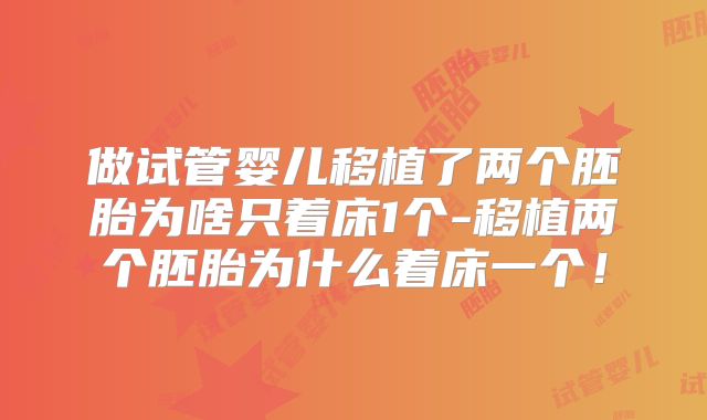 做试管婴儿移植了两个胚胎为啥只着床1个-移植两个胚胎为什么着床一个！