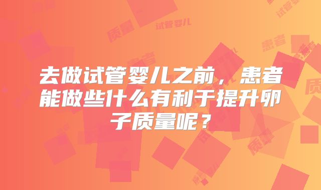 去做试管婴儿之前，患者能做些什么有利于提升卵子质量呢？
