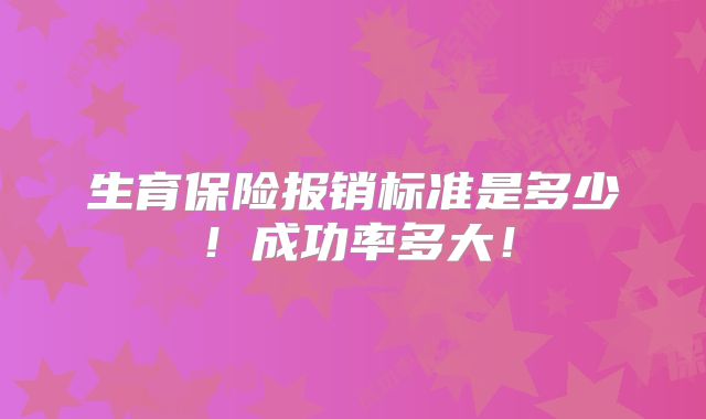 生育保险报销标准是多少!成功率多大!