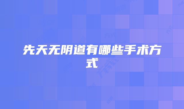 先天无阴道有哪些手术方式