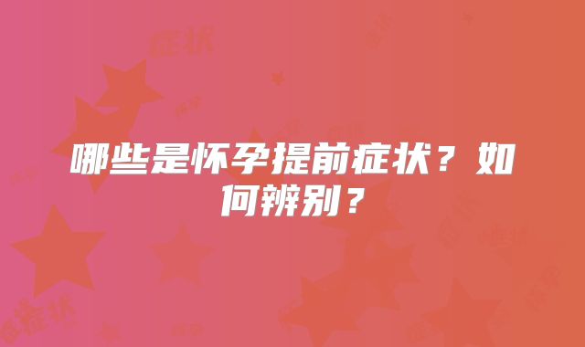 哪些是怀孕提前症状？如何辨别？