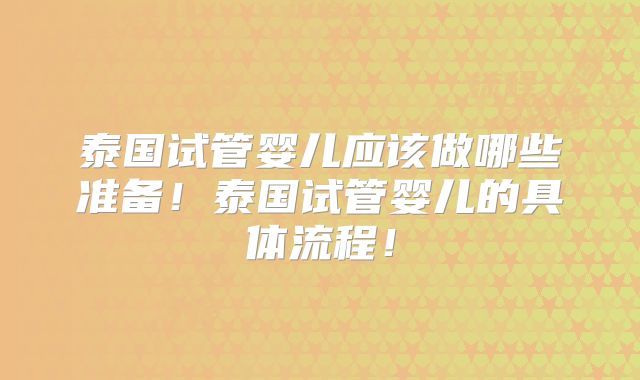 泰国试管婴儿应该做哪些准备！泰国试管婴儿的具体流程！