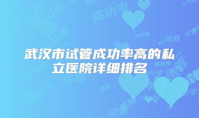 武汉市试管成功率高的私立医院详细排名
