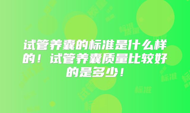 试管养囊的标准是什么样的!试管养囊质量比较好的是多少!
