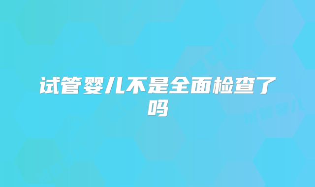 试管婴儿不是全面检查了吗