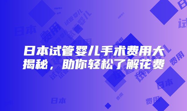 日本试管婴儿手术费用大揭秘，助你轻松了解花费