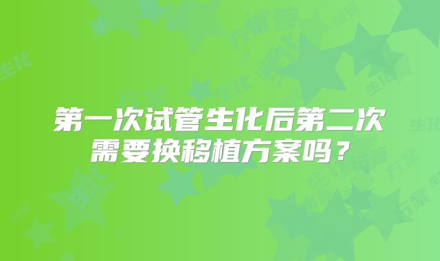 第一次试管生化后第二次需要换移植方案吗？