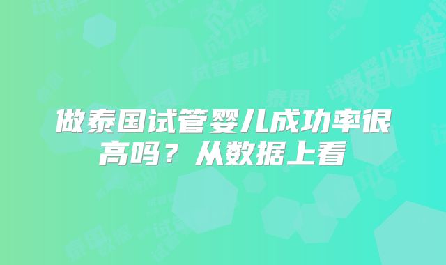 做泰国试管婴儿成功率很高吗？从数据上看