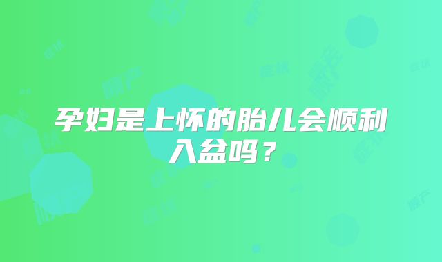 孕妇是上怀的胎儿会顺利入盆吗？