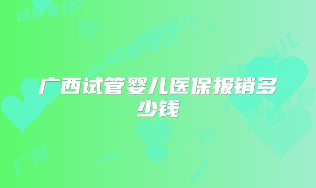 广西试管婴儿医保报销多少钱