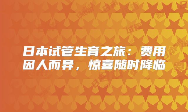 日本试管生育之旅：费用因人而异，惊喜随时降临
