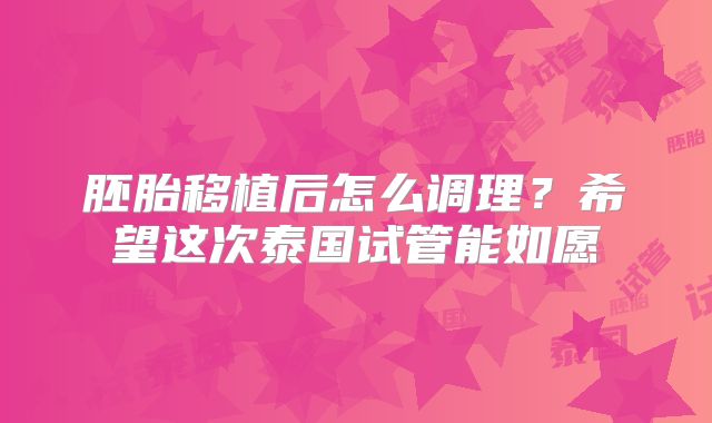 胚胎移植后怎么调理？希望这次泰国试管能如愿