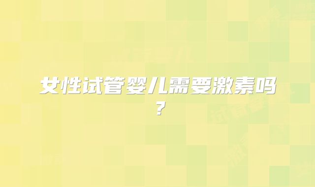 女性试管婴儿需要激素吗?