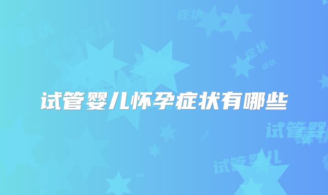 试管婴儿怀孕症状有哪些
