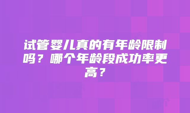 试管婴儿真的有年龄限制吗？哪个年龄段成功率更高？