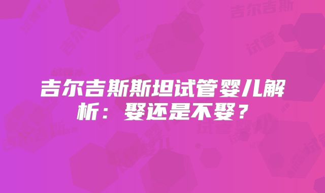 吉尔吉斯斯坦试管婴儿解析：娶还是不娶？