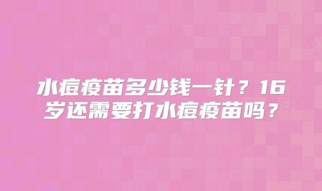 水痘疫苗多少钱一针？16岁还需要打水痘疫苗吗？