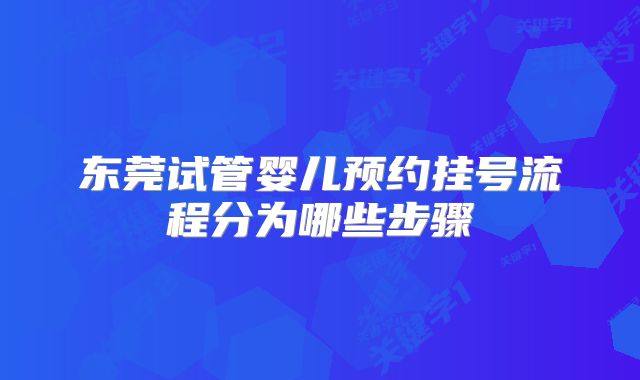 东莞试管婴儿预约挂号流程分为哪些步骤