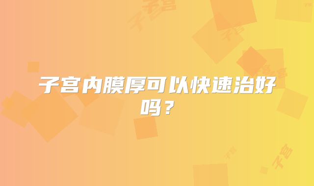 子宫内膜厚可以快速治好吗？