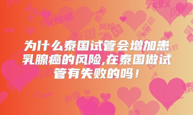 为什么泰国试管会增加患乳腺癌的风险,在泰国做试管有失败的吗！