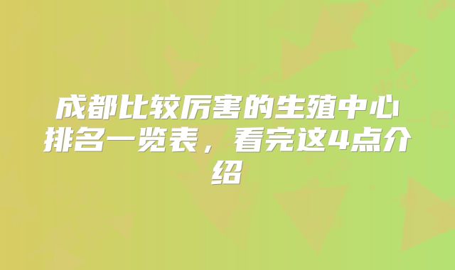成都比较厉害的生殖中心排名一览表，看完这4点介绍