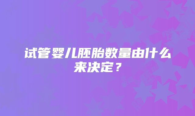 试管婴儿胚胎数量由什么来决定?