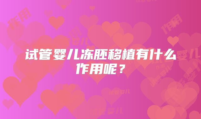试管婴儿冻胚移植有什么作用呢？