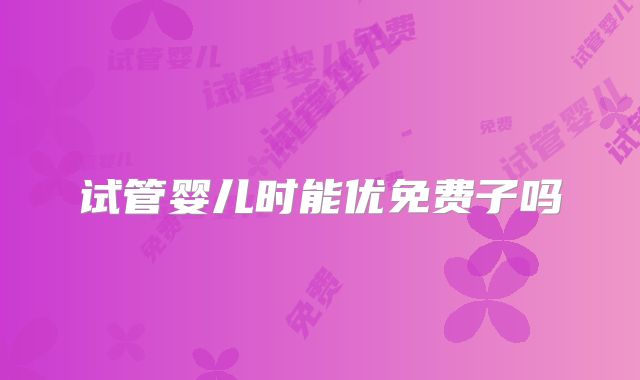 试管婴儿时能优免费子吗