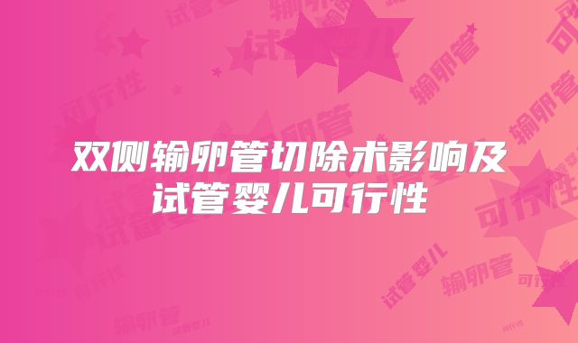 双侧输卵管切除术影响及试管婴儿可行性
